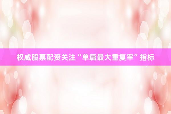 权威股票配资关注“单篇最大重复率”指标
