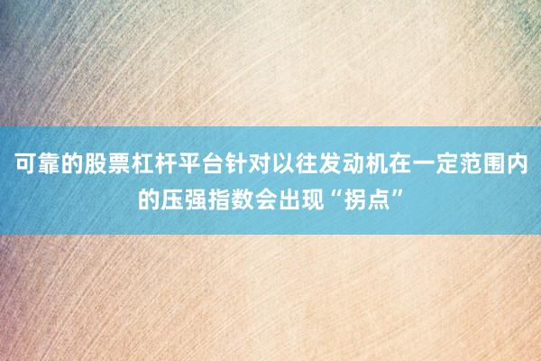 可靠的股票杠杆平台针对以往发动机在一定范围内的压强指数会出现“拐点”