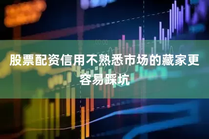 股票配资信用不熟悉市场的藏家更容易踩坑