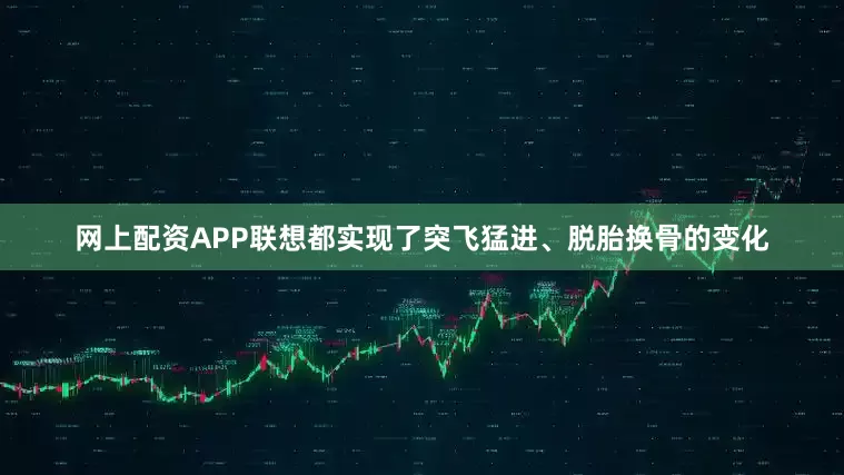 网上配资APP联想都实现了突飞猛进、脱胎换骨的变化