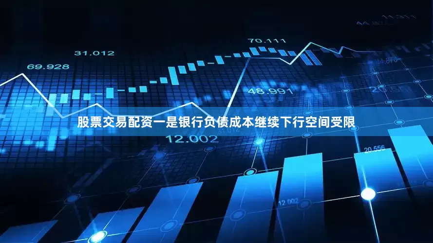 股票交易配资一是银行负债成本继续下行空间受限