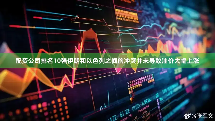 配资公司排名10强伊朗和以色列之间的冲突并未导致油价大幅上涨