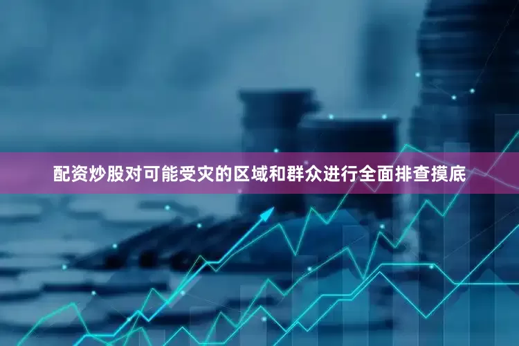 配资炒股对可能受灾的区域和群众进行全面排查摸底