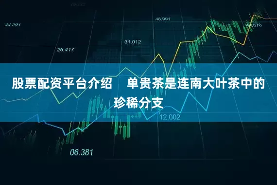 股票配资平台介绍    单贵茶是连南大叶茶中的珍稀分支