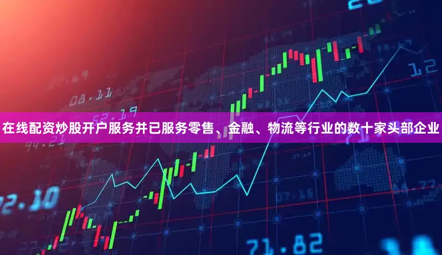 在线配资炒股开户服务并已服务零售、金融、物流等行业的数十家头部企业