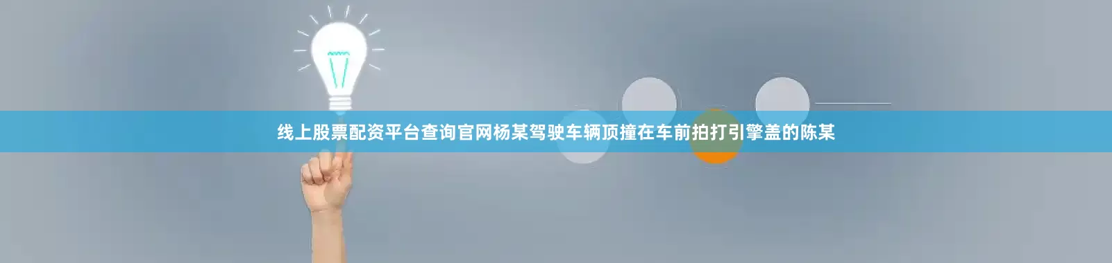 线上股票配资平台查询官网杨某驾驶车辆顶撞在车前拍打引擎盖的陈某