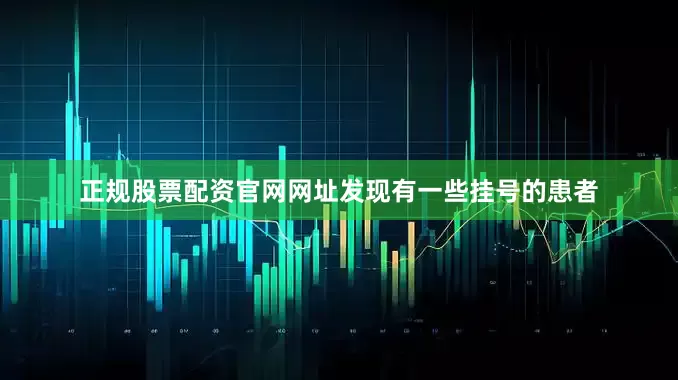 正规股票配资官网网址发现有一些挂号的患者