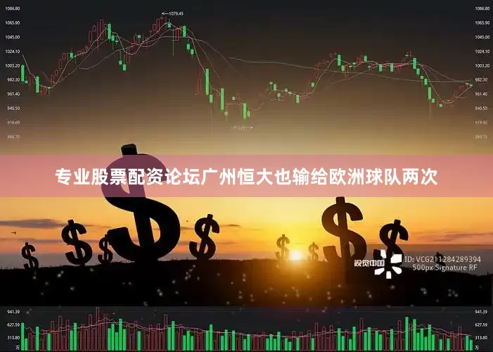 专业股票配资论坛广州恒大也输给欧洲球队两次