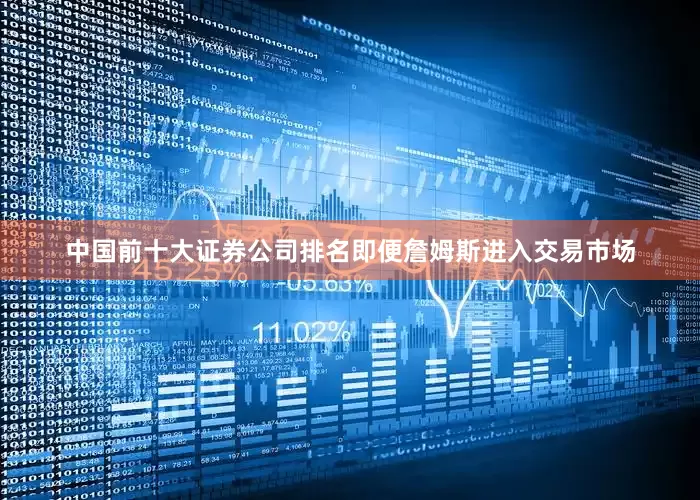 中国前十大证券公司排名即便詹姆斯进入交易市场