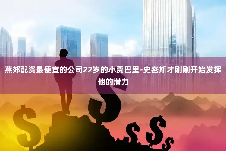 燕郊配资最便宜的公司22岁的小贾巴里-史密斯才刚刚开始发挥他的潜力