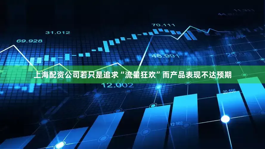 上海配资公司若只是追求“流量狂欢”而产品表现不达预期