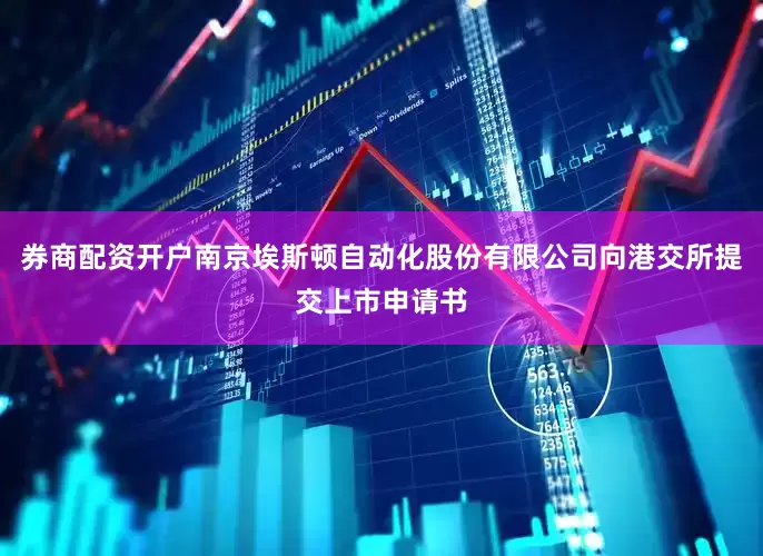 券商配资开户南京埃斯顿自动化股份有限公司向港交所提交上市申请书