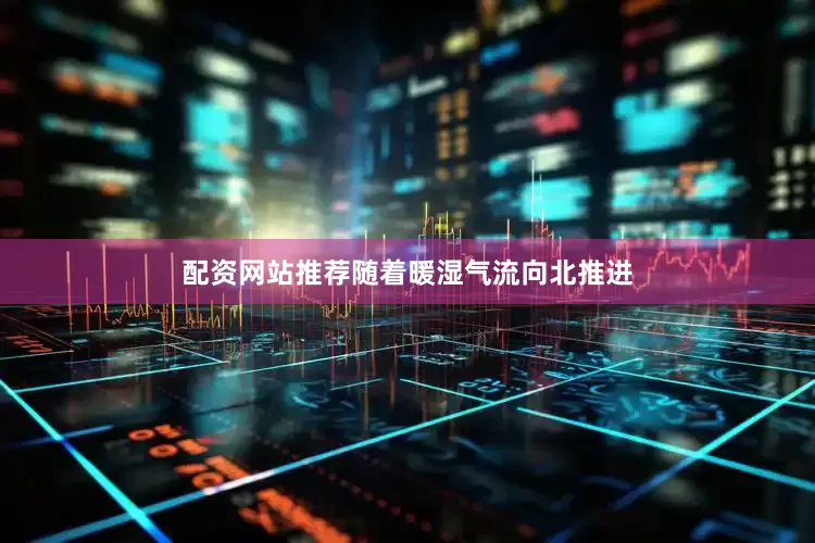 配资网站推荐　　随着暖湿气流向北推进