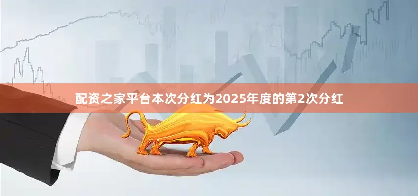 配资之家平台本次分红为2025年度的第2次分红