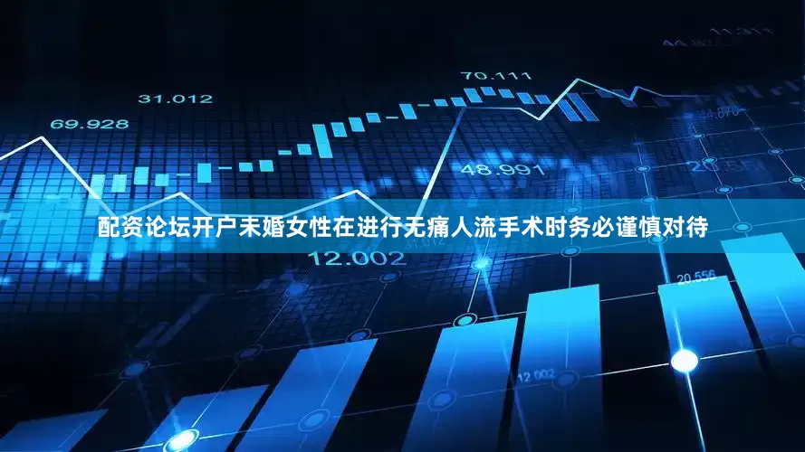 配资论坛开户未婚女性在进行无痛人流手术时务必谨慎对待