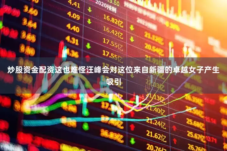 炒股资金配资这也难怪汪峰会对这位来自新疆的卓越女子产生吸引