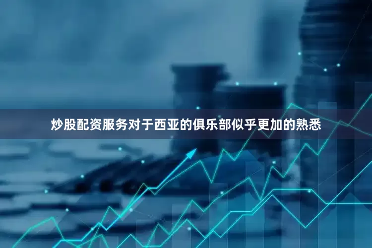 炒股配资服务对于西亚的俱乐部似乎更加的熟悉