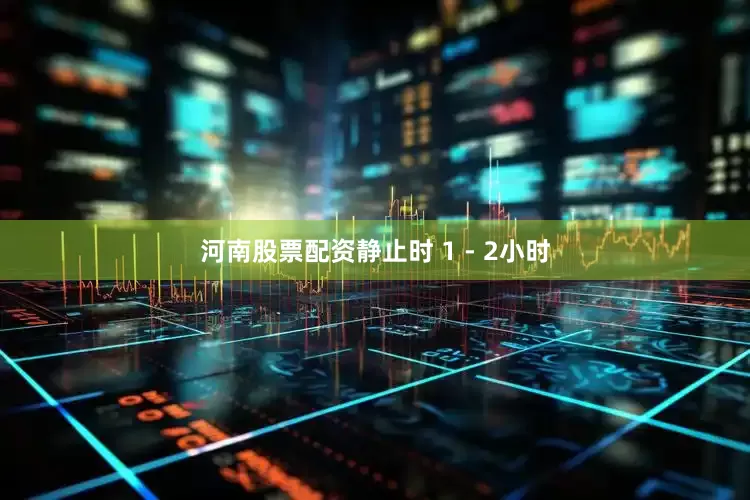 河南股票配资静止时 1 - 2小时