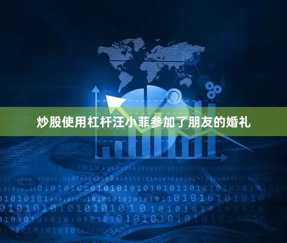 炒股使用杠杆汪小菲参加了朋友的婚礼