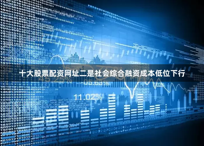 十大股票配资网址二是社会综合融资成本低位下行
