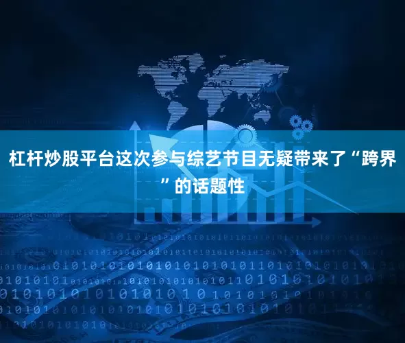 杠杆炒股平台这次参与综艺节目无疑带来了“跨界”的话题性
