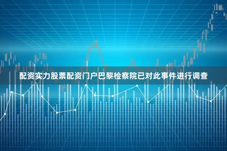 配资实力股票配资门户巴黎检察院已对此事件进行调查