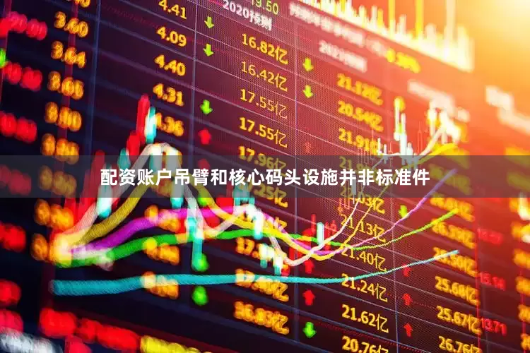 配资账户吊臂和核心码头设施并非标准件