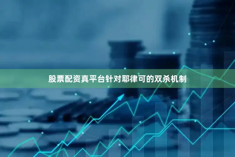 股票配资真平台针对耶律可的双杀机制