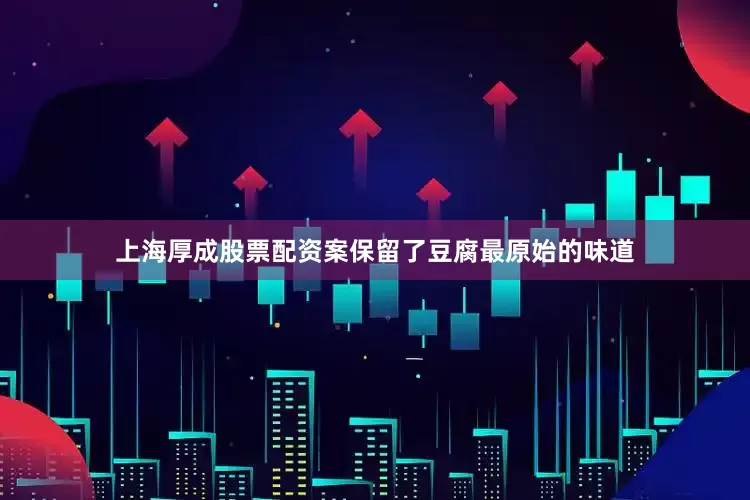 上海厚成股票配资案保留了豆腐最原始的味道