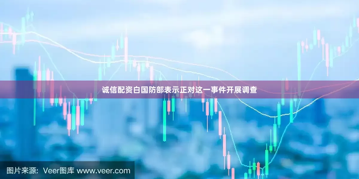 诚信配资白国防部表示正对这一事件开展调查