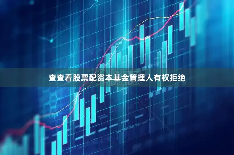 查查看股票配资本基金管理人有权拒绝