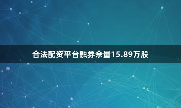 合法配资平台融券余量15.89万股