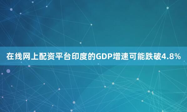 在线网上配资平台印度的GDP增速可能跌破4.8%