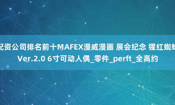 配资公司排名前十MAFEX漫威漫画 展会纪念 猩红蜘蛛Ver.2.0 6寸可动人偶_零件_perft_全高约