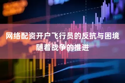 网络配资开户飞行员的反抗与困境随着战争的推进