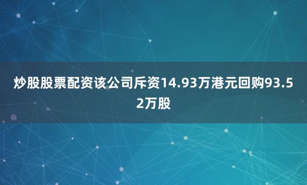 炒股股票配资该公司斥资14.93万港元回购93.52万股