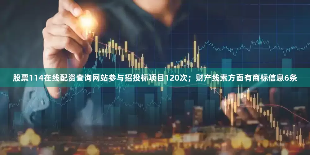 股票114在线配资查询网站参与招投标项目120次；财产线索方面有商标信息6条