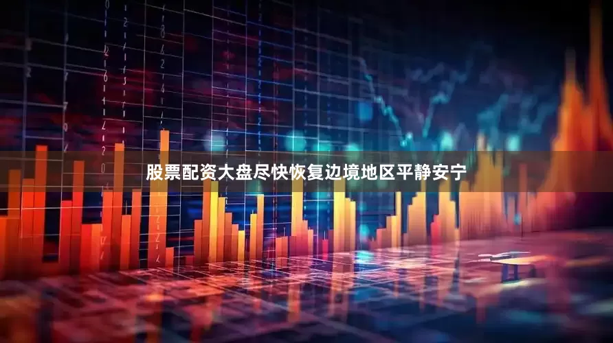 股票配资大盘尽快恢复边境地区平静安宁