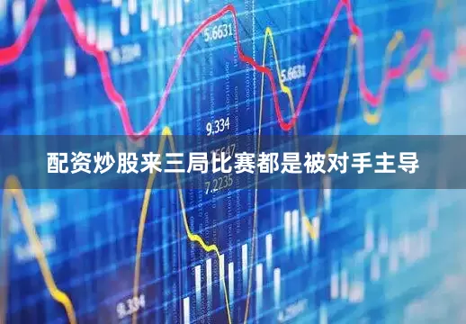 配资炒股来三局比赛都是被对手主导