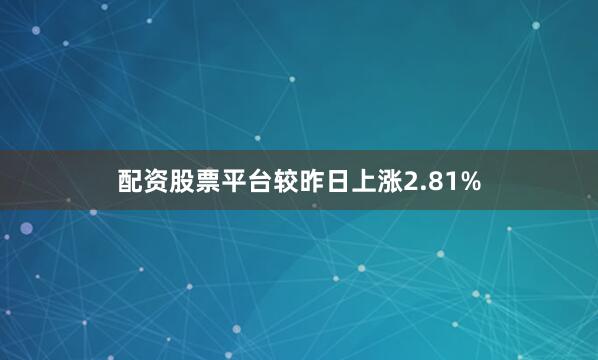 配资股票平台较昨日上涨2.81%