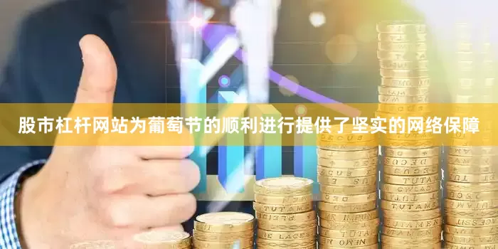 股市杠杆网站为葡萄节的顺利进行提供了坚实的网络保障