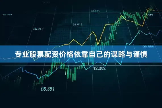 专业股票配资价格依靠自己的谋略与谨慎