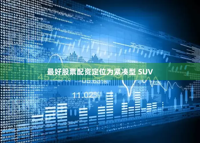 最好股票配资定位为紧凑型 SUV