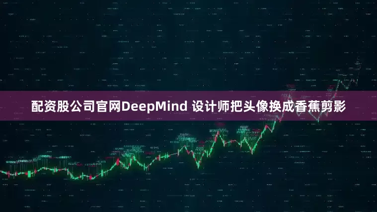 配资股公司官网DeepMind 设计师把头像换成香蕉剪影