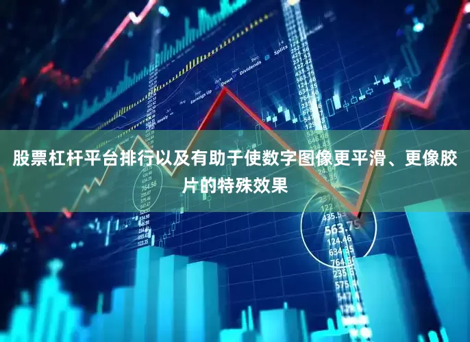 股票杠杆平台排行以及有助于使数字图像更平滑、更像胶片的特殊效果
