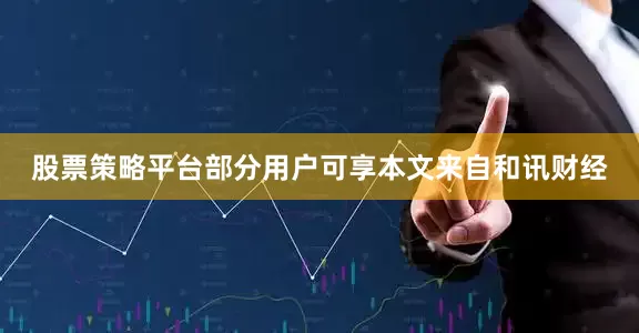 股票策略平台部分用户可享本文来自和讯财经