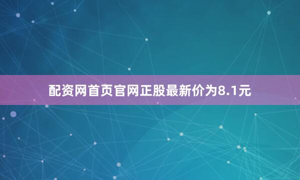 配资网首页官网正股最新价为8.1元