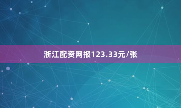 浙江配资网报123.33元/张