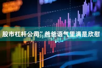 股市杠杆公司”爸爸语气里满是欣慰