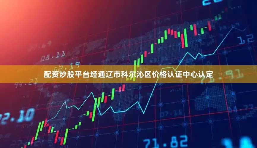 配资炒股平台经通辽市科尔沁区价格认证中心认定